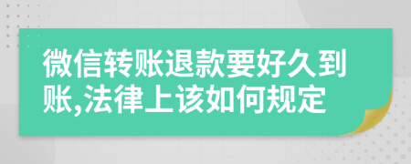 微信转账退款要好久到账,法律上该如何规定