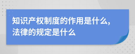 知识产权制度的作用是什么,法律的规定是什么