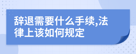 辞退需要什么手续,法律上该如何规定