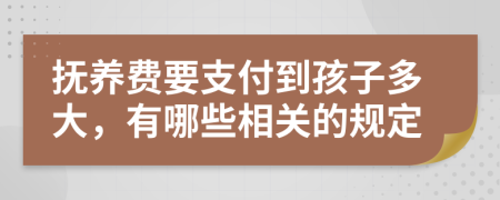 抚养费要支付到孩子多大，有哪些相关的规定