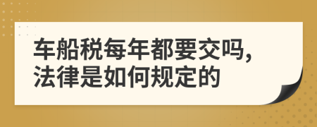 车船税每年都要交吗,法律是如何规定的