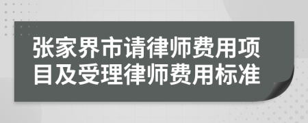 张家界市请律师费用项目及受理律师费用标准