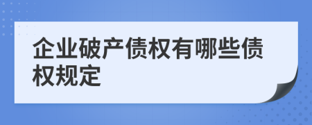 企业破产债权有哪些债权规定