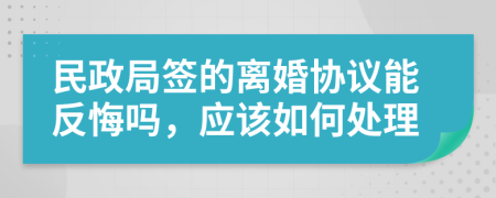 民政局签的离婚协议能反悔吗，应该如何处理