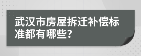 武汉市房屋拆迁补偿标准都有哪些？