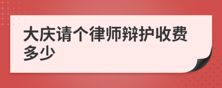 大庆请个律师辩护收费多少