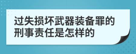 过失损坏武器装备罪的刑事责任是怎样的