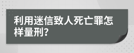 利用迷信致人死亡罪怎样量刑？