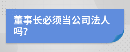 董事长必须当公司法人吗？