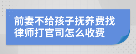 前妻不给孩子抚养费找律师打官司怎么收费