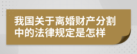 我国关于离婚财产分割中的法律规定是怎样