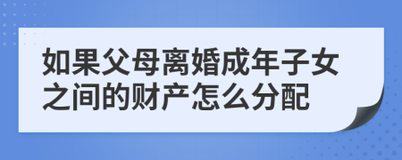 如果父母离婚成年子女之间的财产怎么分配