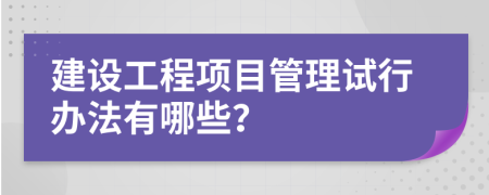 建设工程项目管理试行办法有哪些？