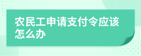 农民工申请支付令应该怎么办