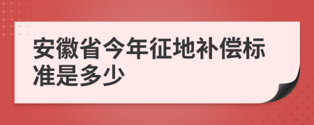 安徽省今年征地补偿标准是多少