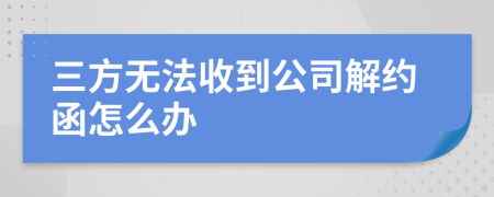 三方无法收到公司解约函怎么办