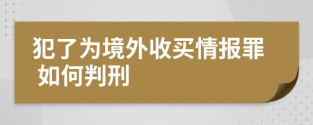   犯了为境外收买情报罪 如何判刑