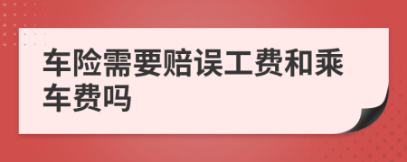 车险需要赔误工费和乘车费吗