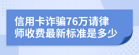 信用卡诈骗76万请律师收费最新标准是多少