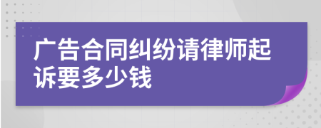 广告合同纠纷请律师起诉要多少钱