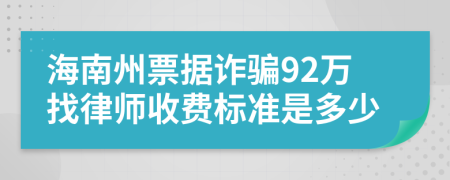 海南州票据诈骗92万找律师收费标准是多少