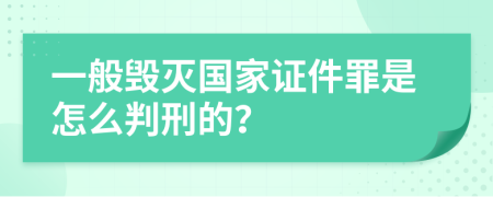 一般毁灭国家证件罪是怎么判刑的？