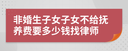 非婚生子女子女不给抚养费要多少钱找律师