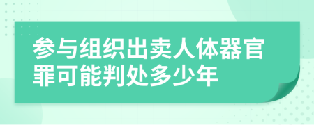 参与组织出卖人体器官罪可能判处多少年