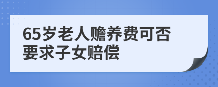 65岁老人赡养费可否要求子女赔偿