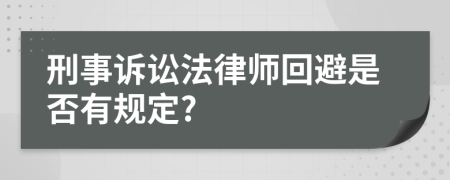 刑事诉讼法律师回避是否有规定?