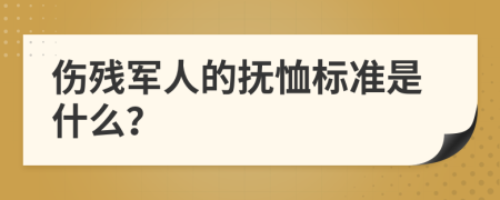 伤残军人的抚恤标准是什么？