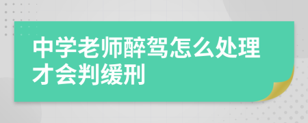 中学老师醉驾怎么处理才会判缓刑