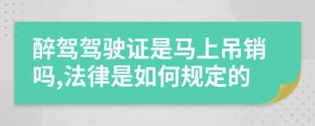 醉驾驾驶证是马上吊销吗,法律是如何规定的