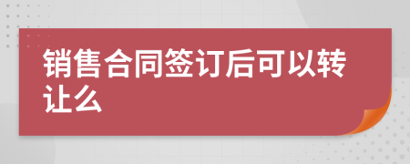 销售合同签订后可以转让么