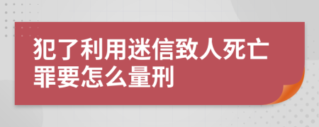 犯了利用迷信致人死亡罪要怎么量刑