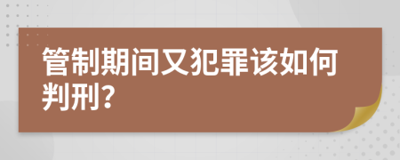 管制期间又犯罪该如何判刑？