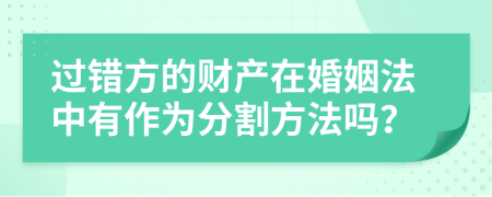 过错方的财产在婚姻法中有作为分割方法吗？