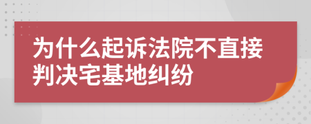 为什么起诉法院不直接判决宅基地纠纷