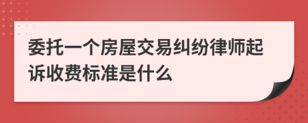 委托一个房屋交易纠纷律师起诉收费标准是什么