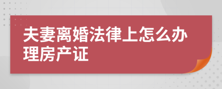 夫妻离婚法律上怎么办理房产证