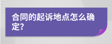 合同的起诉地点怎么确定？