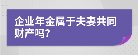 企业年金属于夫妻共同财产吗？