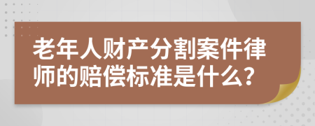 老年人财产分割案件律师的赔偿标准是什么？