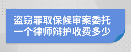 盗窃罪取保候审案委托一个律师辩护收费多少