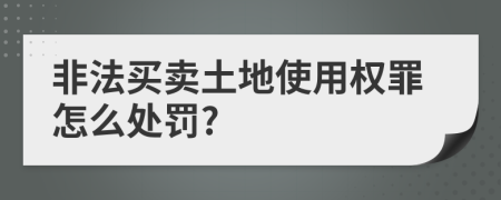 非法买卖土地使用权罪怎么处罚?