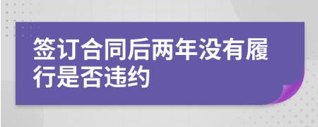 签订合同后两年没有履行是否违约