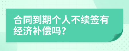 合同到期个人不续签有经济补偿吗？