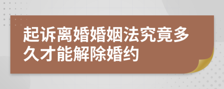 起诉离婚婚姻法究竟多久才能解除婚约