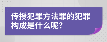 传授犯罪方法罪的犯罪构成是什么呢？