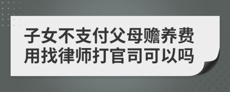 子女不支付父母赡养费用找律师打官司可以吗
